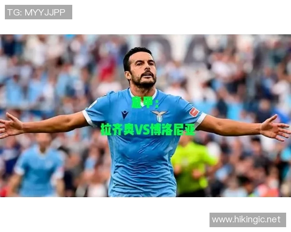 博洛尼亚主场迎战拉齐奥双方争夺意甲宝贵积分
